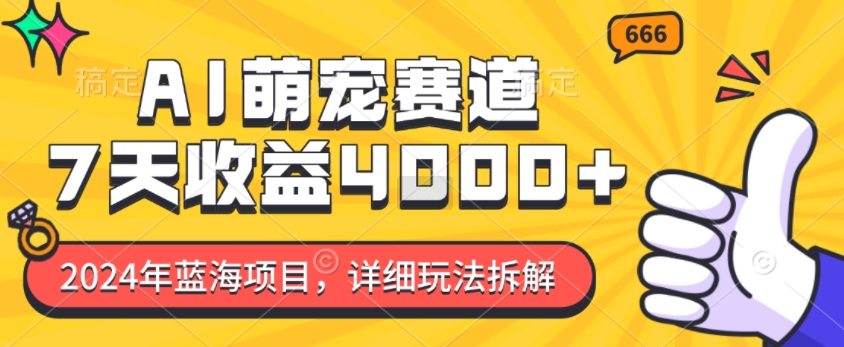 2024年蓝海项目，AI萌宠赛道，7天收益4k，详细玩法拆解-羽哥创业课堂