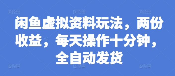 闲鱼虚拟资料玩法，两份收益，每天操作十分钟，全自动发货【揭秘】-羽哥创业课堂