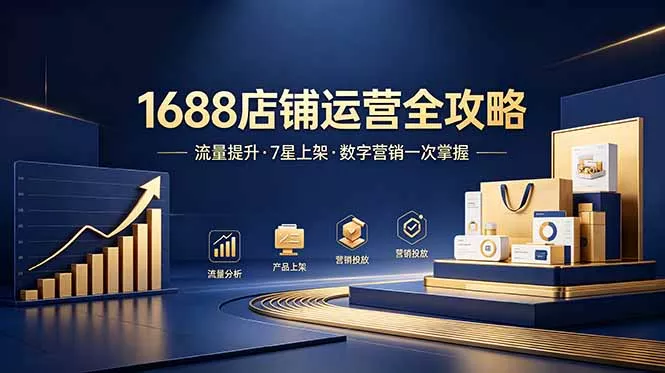 1688店铺没流量?产品上架不到7星?数字营销不会投?全套运营技能一次学(更新6月-羽哥创业课堂