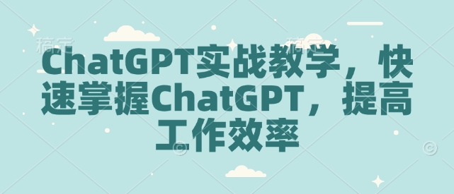 ChatGPT实战教学，快速掌握ChatGPT，提高工作效率-羽哥创业课堂