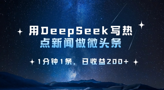 用DeepSeek写热点微头条,1分钟1条,日收益2张-羽哥创业课堂