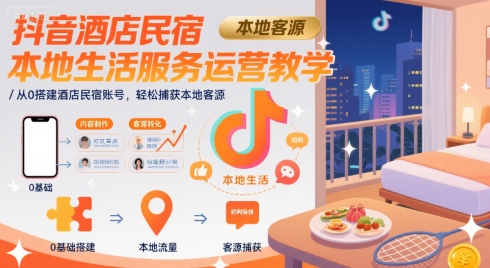 抖音酒店民宿本地生活服务运营教学，从0搭建酒店民宿账号，轻松捕获本地客源-羽哥创业课堂
