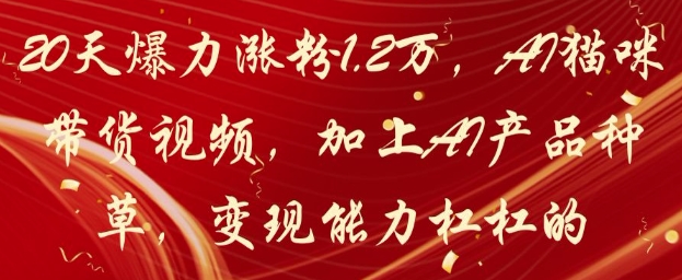 20天爆力涨粉1.2W,AI猫咪带货视频,加上AI产品种草,变现能力杠杠的-羽哥创业课堂