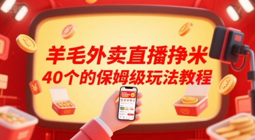 羊毛外卖直播挣米40个的保姆级玩法教程-羽哥创业课堂