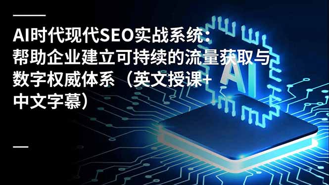 AI时代现代SEO实战系统：帮助企业建立可持续的流量获取与数字权威体系(英文授课+中文字幕-羽哥创业课堂