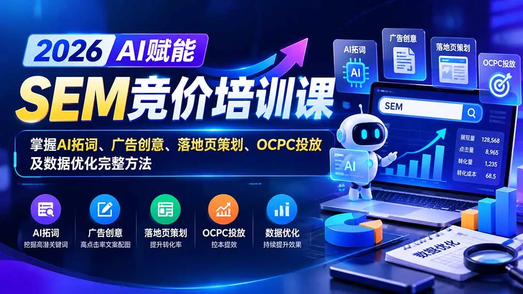 【无水印】2026AI赋能SEM竞价培训课:掌握AI拓词、广告创意、落地页策划、OCPC投放及数据优化完整方法-羽哥创业课堂