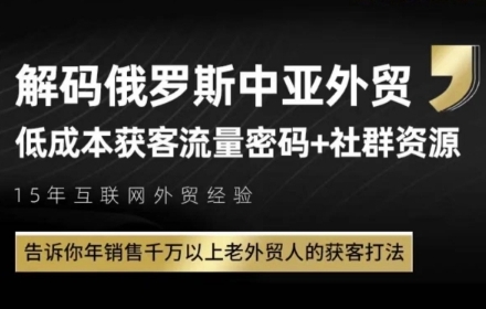 俄罗斯中亚外贸低成本获客流，告诉你年销售千万以上老外贸人的获客打法-羽哥创业课堂