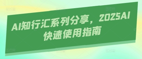 AI知行汇系列分享，2025AI快速使用指南-羽哥创业课堂