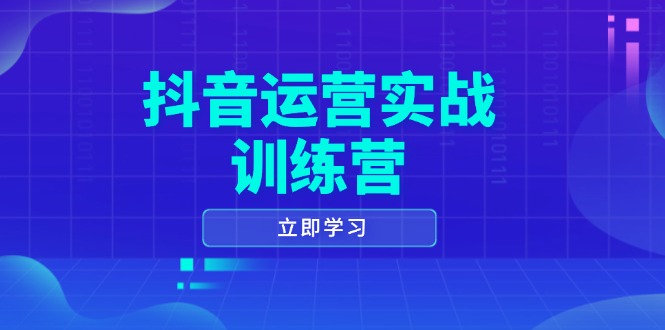 抖音运营实战训练营，0-1打造短视频爆款，涵盖拍摄剪辑、运营推广等全过程-羽哥创业课堂