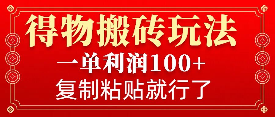 得物搬砖无门槛玩法，一单利润100+，无脑操作会复制粘贴就行-羽哥创业课堂