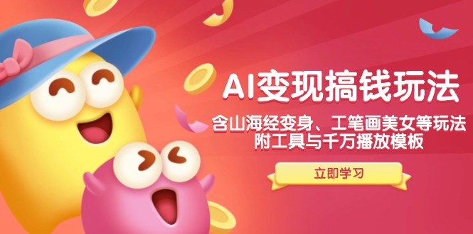 AI变现搞钱新玩法，含山海经变身、工笔画美女等，附工具与千万播放模板-羽哥创业课堂