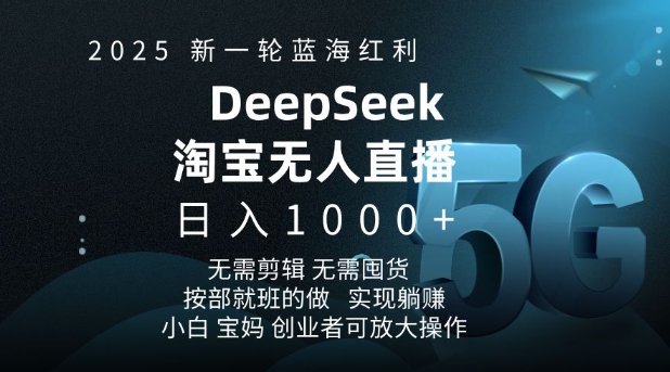 2025新一轮蓝海红利淘宝deepseek独家推出淘宝无人直播5.0躺Z项目,日入多张-羽哥创业课堂