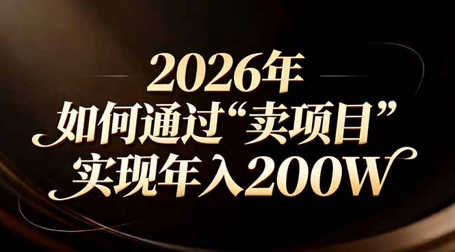 站在2026年的十字路口：一个普通人如何通过卖项目实现年入200万-羽哥创业课堂