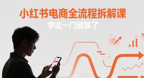 小红书电商全流程拆解课,学这一门就够了-羽哥创业课堂