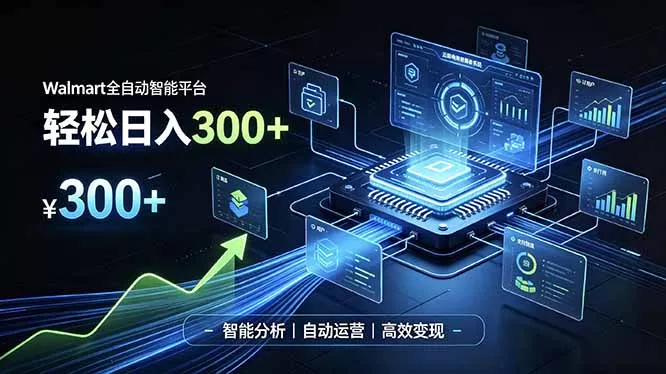 Walmart全自动智能平台,轻松日入300+一站式跨境智能运营工具。无需复杂实操-羽哥创业课堂