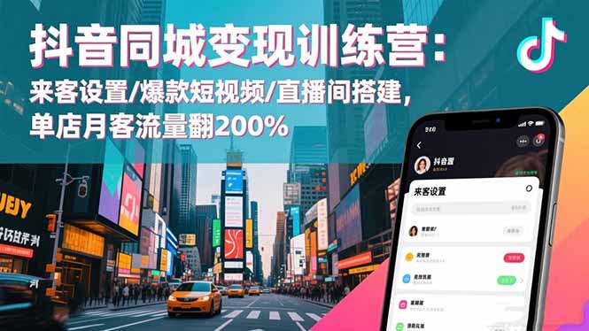 抖音同城变现训练营：来客设置/爆款短视频/直播间搭建,单店月客流量翻200%-羽哥创业课堂