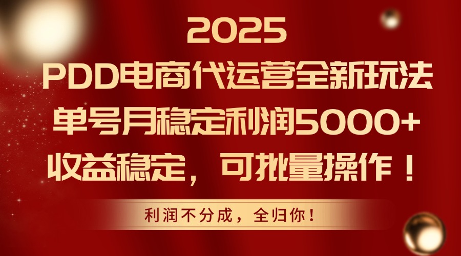 2025PDD电商代运营全新玩法，单号月稳定利润5000+，收益稳定，可批量操作-羽哥创业课堂