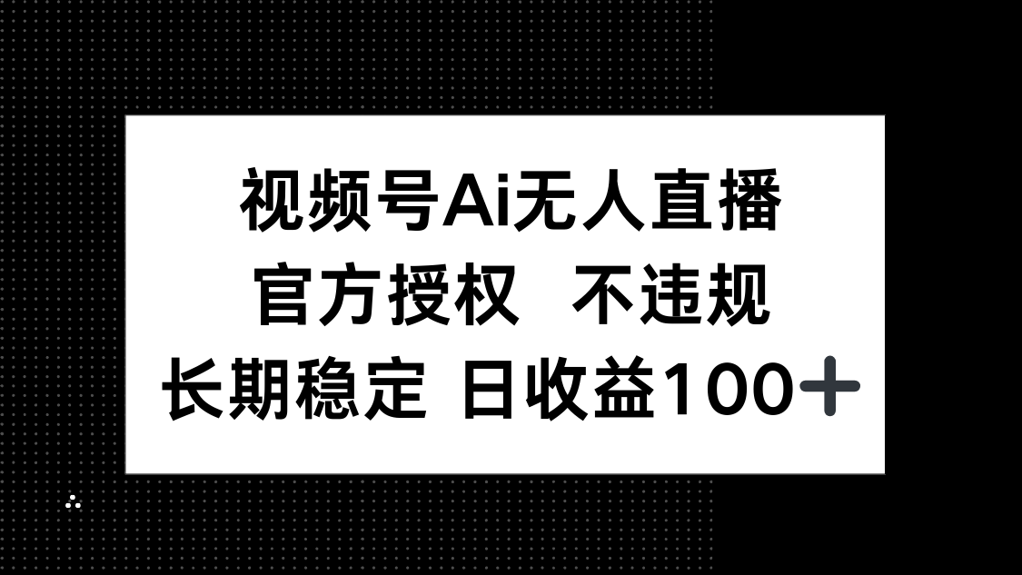 视频号AI无人直播，官方授权 不违规，单日平均收益100+-羽哥创业课堂