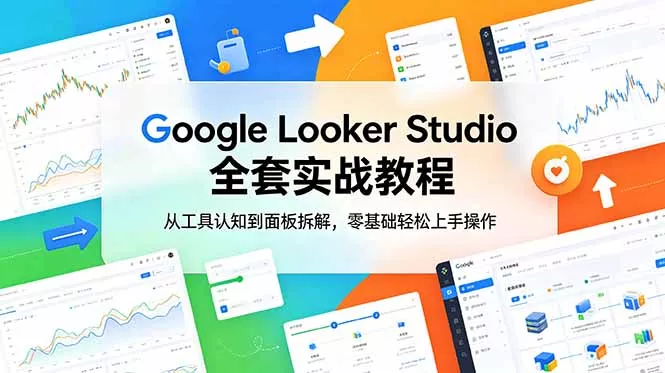 Google Looker Studio 全套实战教程,从工具认知到面板拆解,零基础轻松上手操作-羽哥创业课堂