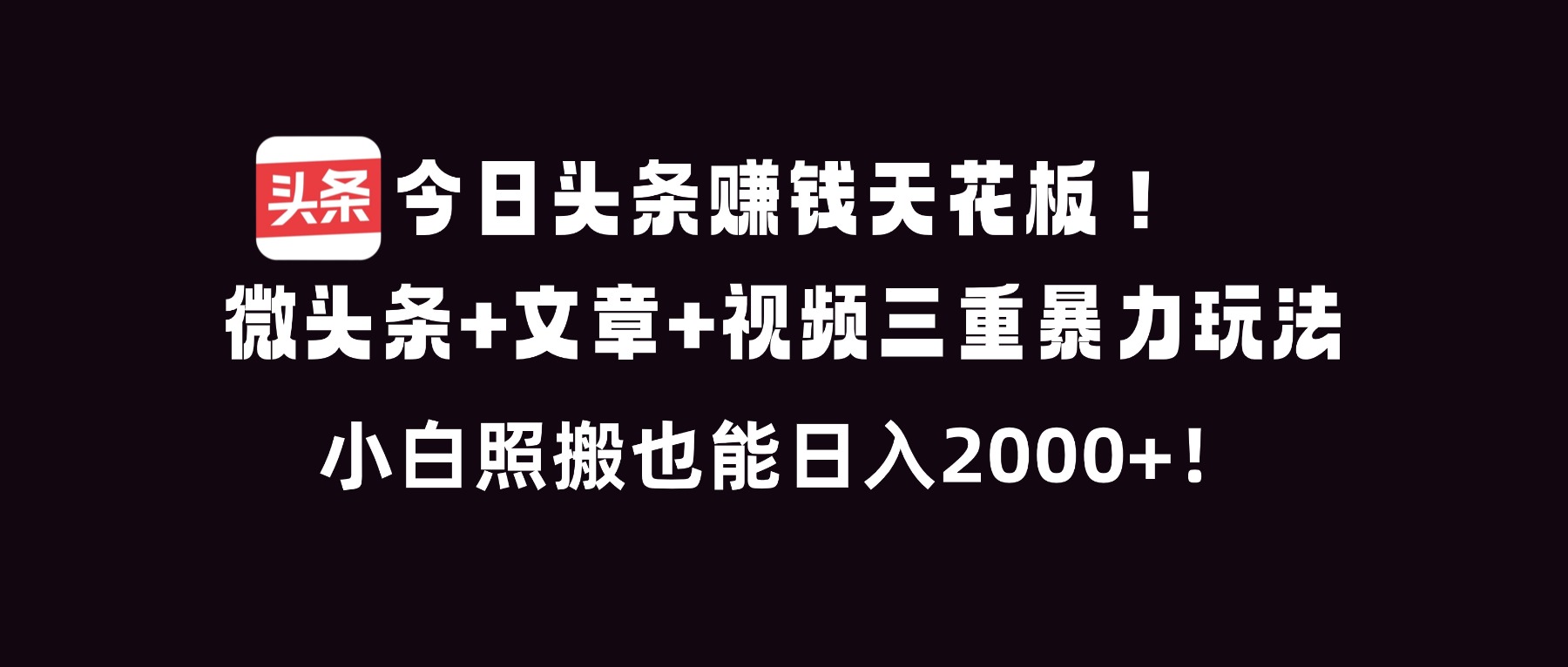 今日头条赚钱天花板！微头条+文章+视频三重暴利玩法，小白照搬也能日人2000+-羽哥创业课堂