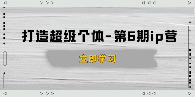 打造 超级个体-第6期ip营：商业认知,产品设计,成交演练,解决知识变现难题-羽哥创业课堂