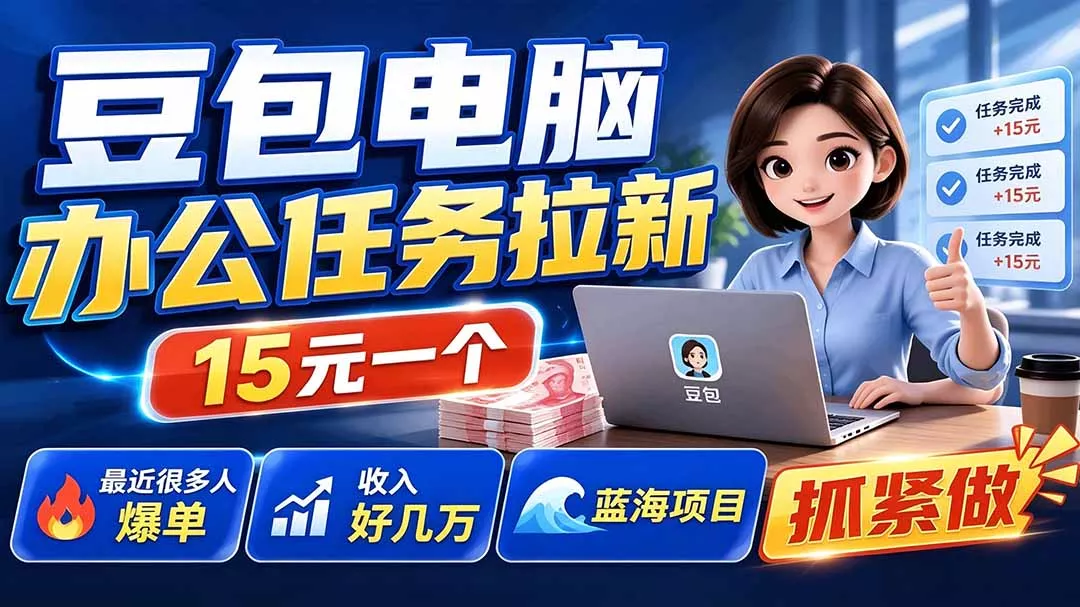 豆包电脑办公任务拉新项目-更新,单价15元,最近很多人爆单,收入好几万,转化率超高,达人闭眼冲-羽哥创业课堂
