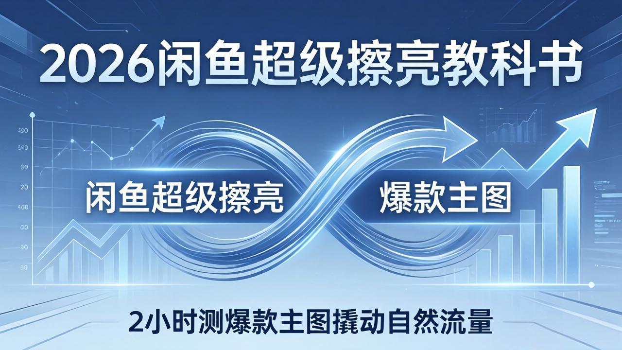 2026闲鱼超级擦亮教科书：底层逻辑出价×转化率，2小时测爆款主图撬动自然流量-羽哥创业课堂