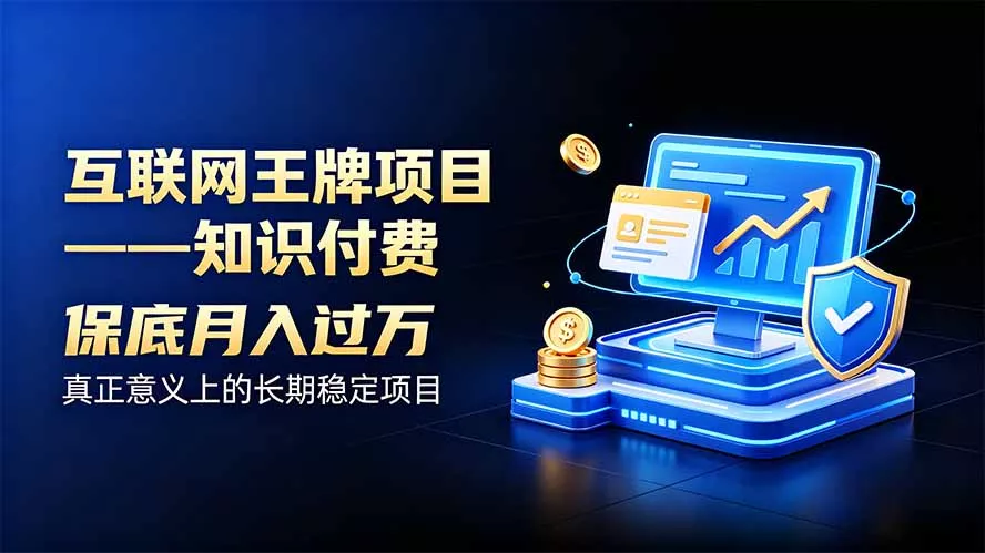 互联网王牌项目——知识付费，月入过万只是保底，真正意义上的长期稳定项目-羽哥创业课堂