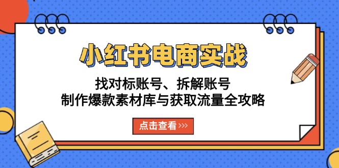 小红书电商实战：找对标账号、拆解账号、制作爆款素材库与获取流量全攻略-羽哥创业课堂