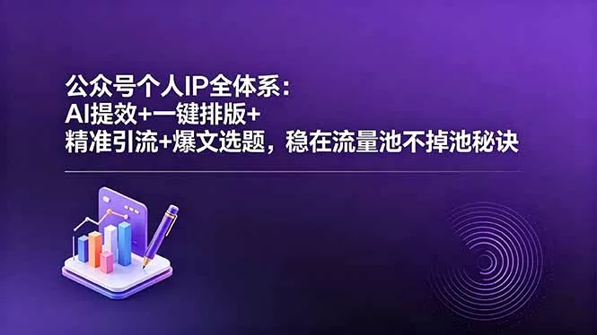公众号个人IP全体系：AI提效+一键排版+精准引流+爆文选题，稳在流量池不掉池秘诀-羽哥创业课堂