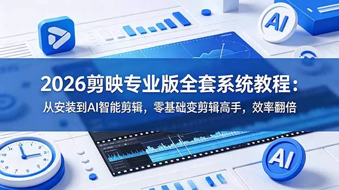 2026剪映专业版全套系统教程：从安装到AI智能剪辑，零基础变剪辑高手，效率翻倍-羽哥创业课堂