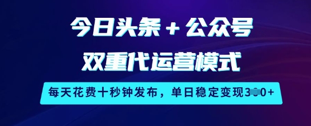 今日头条+公众号双重代运营模式，每天花费十秒钟发布，单日稳定变现3张【揭秘】-羽哥创业课堂
