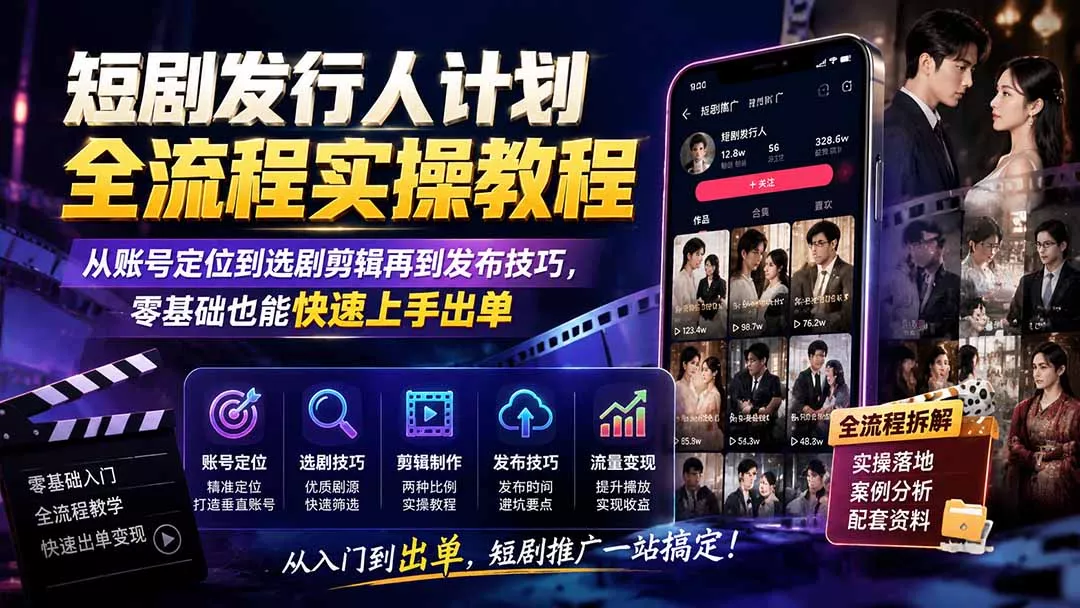 短剧发行人计划全流程实操教程;从账号定位到选剧剪辑再到发布技巧,零基础也能快速上手出单-羽哥创业课堂