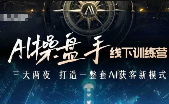 AI操盘手线下训练营，打造AI获客新模式，跟上ai时代，新商业-羽哥创业课堂