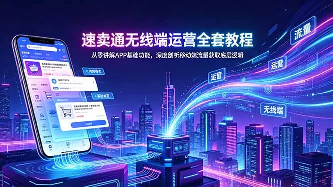 速卖通无线端运营全套教程,从零讲解APP基础功能,深度剖析移动端流量获取底层逻辑-羽哥创业课堂