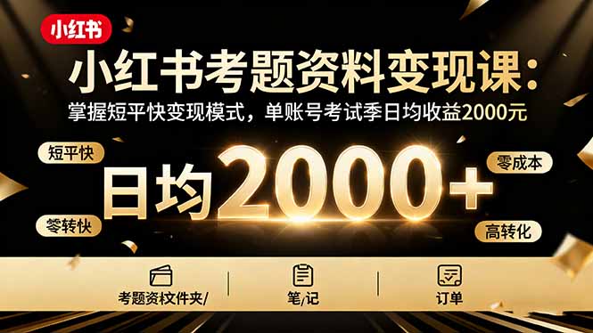 小红书考题资料变现课:掌握短平快变现模式,单账号考试季日均收益2000元-羽哥创业课堂