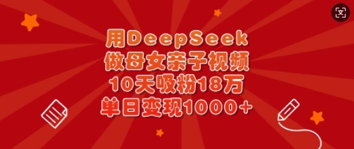 用DeepSeek做母女亲子视频，10天吸粉18万，单日变现多张-羽哥创业课堂