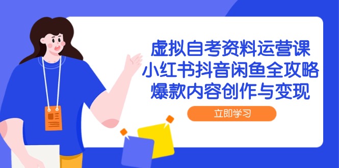 虚拟自考资料运营课，小红书抖音闲鱼全攻略，爆款内容创作与变现-羽哥创业课堂