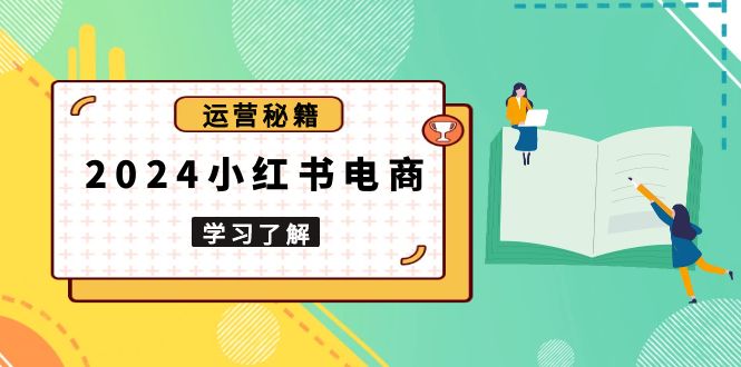 2024小红书电商教程，从入门到实战，教你有效打造爆款店铺，掌握选品技巧-羽哥创业课堂