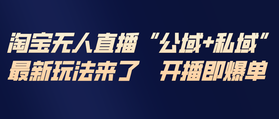 淘宝无人直播最新玩法,包含私域和公域两种玩法-羽哥创业课堂