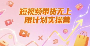 短视频带货无上限计划实操营，新人短视频带货工具流养号破播文案运营篇课程-羽哥创业课堂
