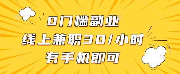 0门槛兼职副业，线上兼职30一小时，有部手机即可【揭秘】-羽哥创业课堂