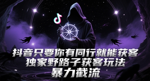 抖音只要你有同行就能获客，独家野路子获客玩法，暴力截流【揭秘】-羽哥创业课堂