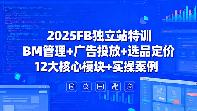 2025FB独立站特训，BM管理+广告投放+选品定价，12大核心模块+实操案例-羽哥创业课堂