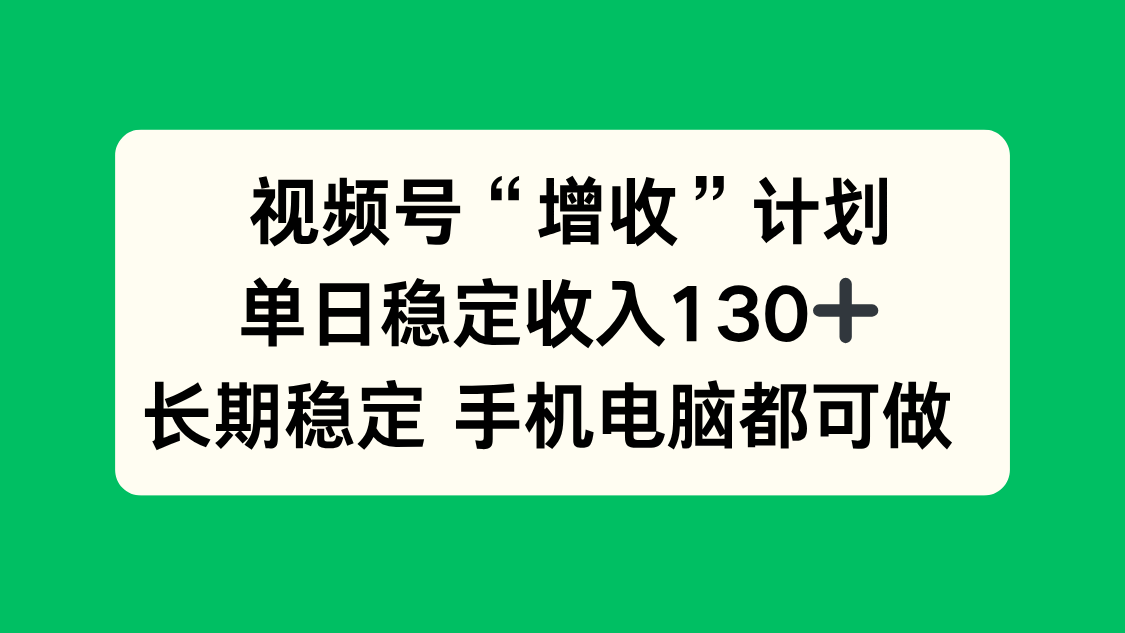 视频号“增收”计划，单日稳定收入130十，长期稳定 手机电脑都可做！-羽哥创业课堂