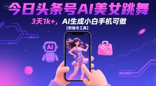 今日头条号AI美女跳舞，3天1k+，AI生成小白手机可做【附指令工具】-羽哥创业课堂