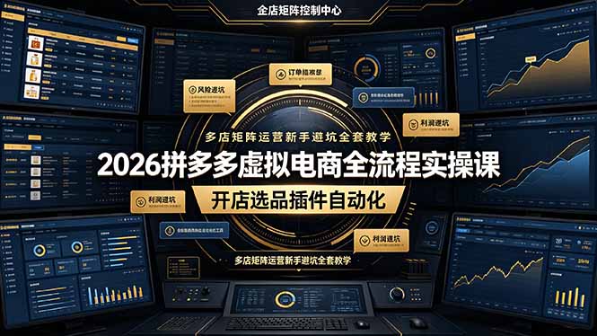 2026拼多多虚拟电商全流程实操课,开店选品插件自动化,多店矩阵运营新手避坑全套教学-羽哥创业课堂