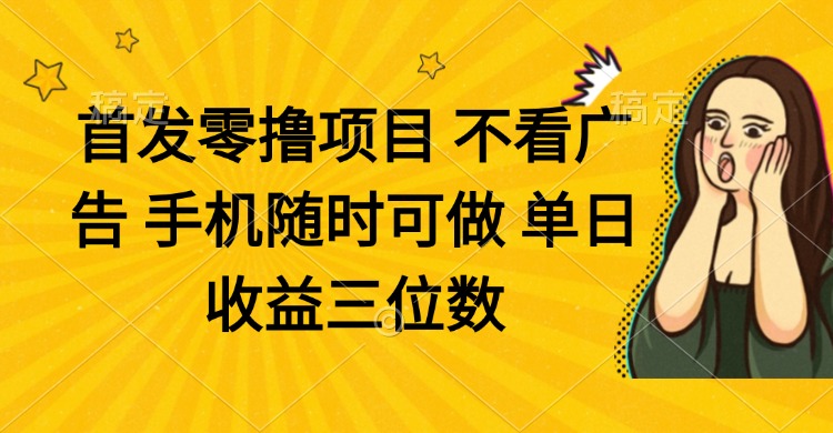 零撸项目 不看广告 手机随时可做 单日收益三位数-羽哥创业课堂