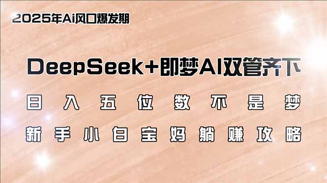 日入五位数不是梦，DeepSeek+即梦AI双管齐下，新手小白宝妈躺赚攻略-羽哥创业课堂