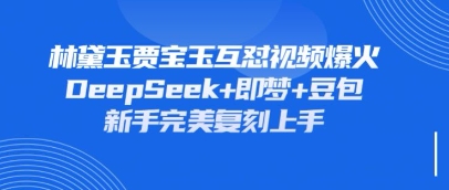 持续爆火的林黛玉贾宝玉互怼视频，比爽文还好看，利用DeepSeek+即梦+豆包就可以完美复刻-羽哥创业课堂